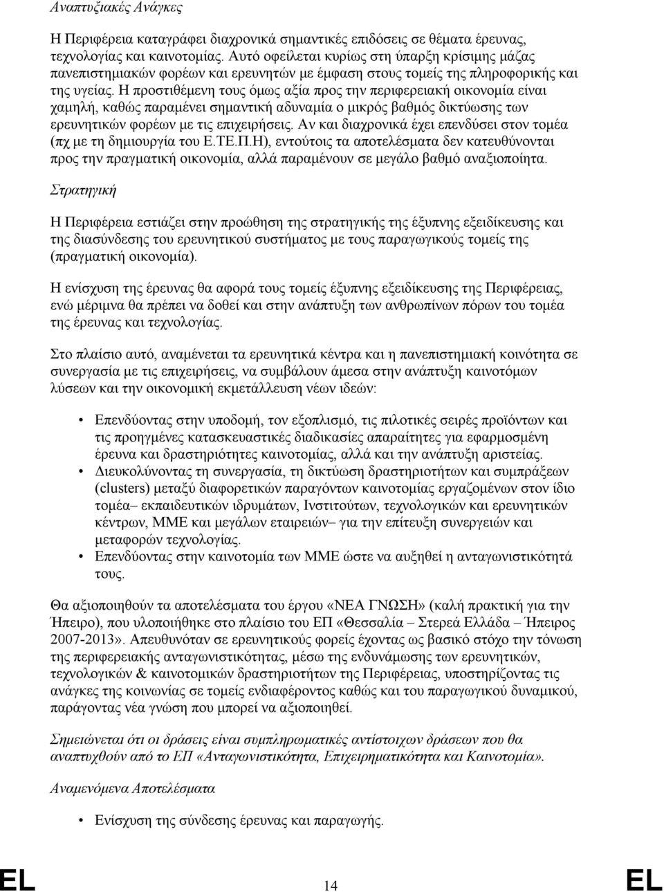 Η προστιθέμενη τους όμως αξία προς την περιφερειακή οικονομία είναι χαμηλή, καθώς παραμένει σημαντική αδυναμία ο μικρός βαθμός δικτύωσης των ερευνητικών φορέων με τις επιχειρήσεις.