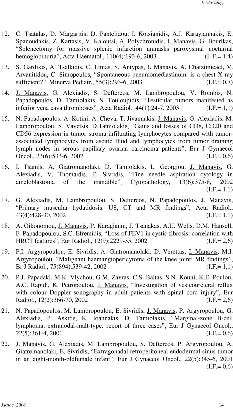 Antypas, I. Manavis, A. Chatzimicael, V. Arvanitidou, C. Simopoulos, Spontaneous pneumomediastinum: is a chest X-ray sufficient?, Minerva Pediatr., 55(3):293-6, 2003 (I.F.= 0,7) 14. J. Manavis, G.
