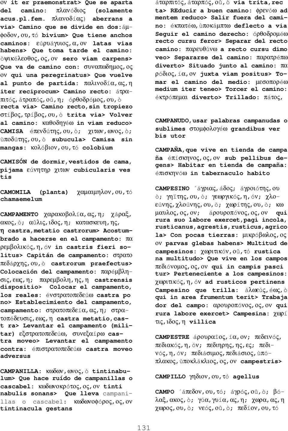 carpens> Que va de camino con: συναπωδηµος,ος ον qui una peregrinatus> Que vuelve al punto de partida: παλινοδíα,ας,η iter reciprocum> Camino recto: áτραπιτóς,áτραπóς,οû,η; óρθοδρóµος,ου,ò recta via>