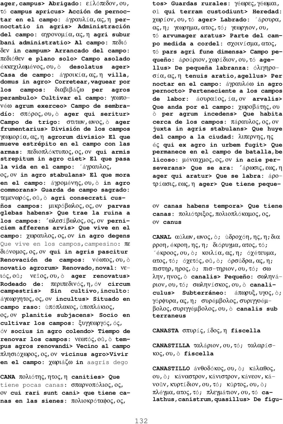 campos: διαβιβáζω per agros perambulo> Cultivar el campo: γεωπονéω agrum exerceo> Campo de sembradío: σπóρος,ου,ò ager qui seritur> Campo de trigo: στιτων,ωνος,ò ager frumentarius> División de los