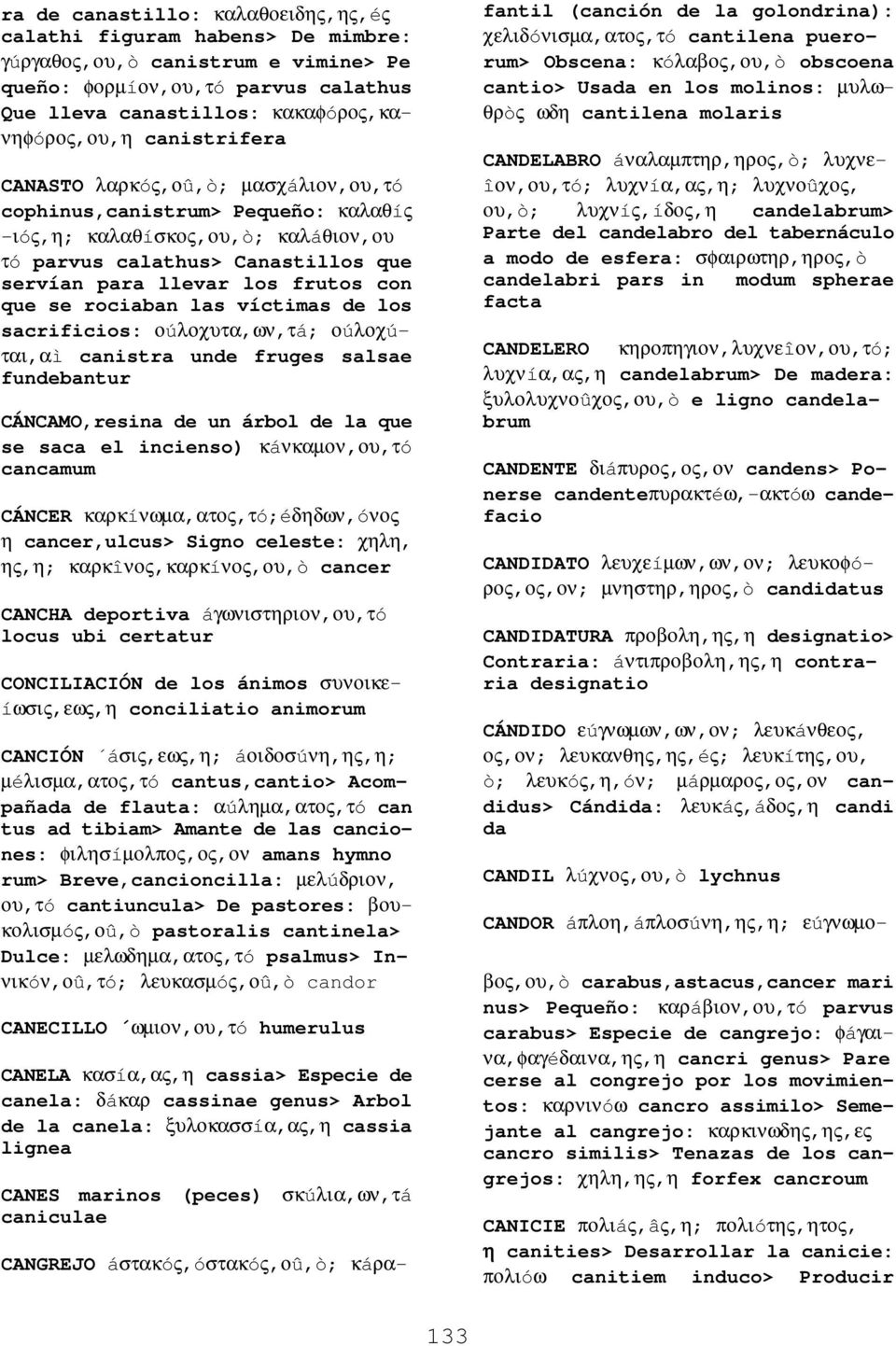 se rociaban las víctimas de los sacrificios: οúλοχυτα,ων,τá; οúλοχúται,αì canistra unde fruges salsae fundebantur CÁNCAMO,resina de un árbol de la que se saca el incienso) κáνκαµον,ου,τó cancamum