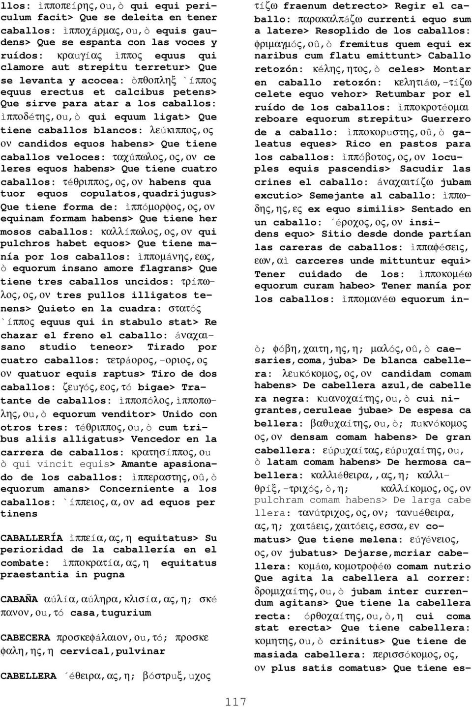 candidos equos habens> Que tiene caballos veloces: ταχúπωλος,ος,ον ce leres equos habens> Que tiene cuatro caballos: τéθριππος,ος,ον habens qua tuor equos copulatos,quadrijugus> Que tiene forma de: