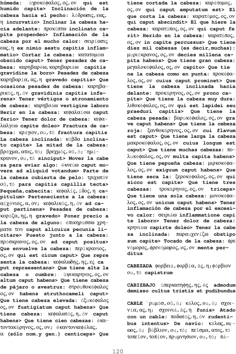 gravidine la boro> Pesadez de cabeza καρηβαρíα,ας,η gravedo capitis> Que ocasiona pesadez de cabeza: καρηβαρικóς,η,óν gravidinis capitis inferens> Tener vértigos o atronamiento de cabeza: καρηβοáω