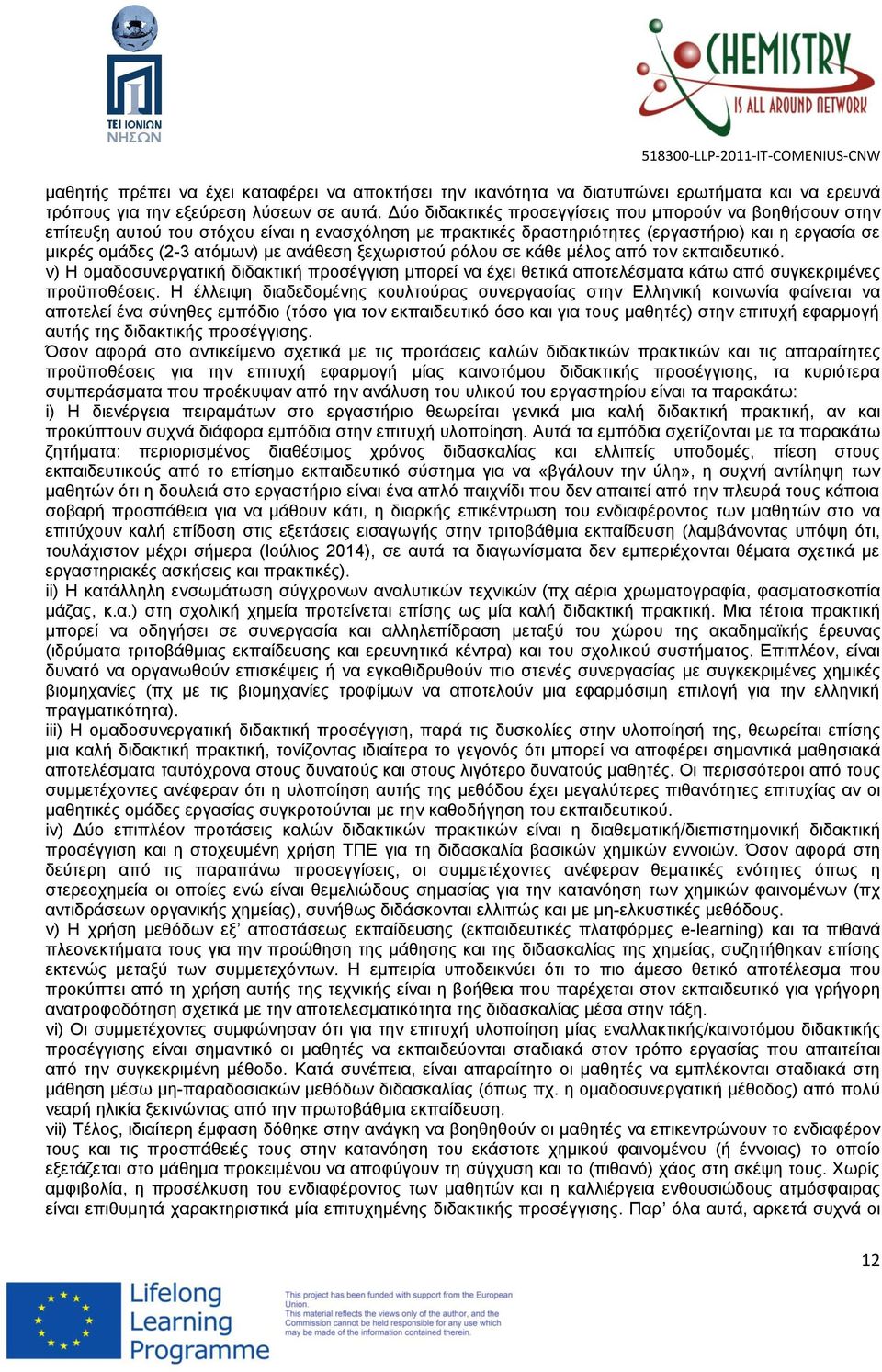 ξεχωριστού ρόλου σε κάθε μέλος από τον εκπαιδευτικό. v) Η ομαδοσυνεργατική διδακτική προσέγγιση μπορεί να έχει θετικά αποτελέσματα κάτω από συγκεκριμένες προϋποθέσεις.