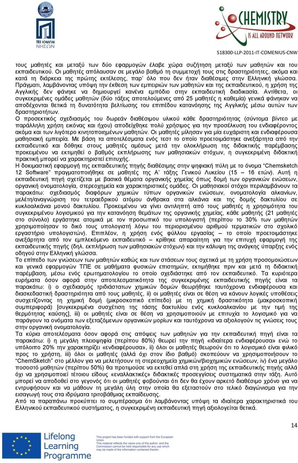 Πράγματι, λαμβάνοντας υπόψη την έκθεση των εμπειριών των μαθητών και της εκπαιδευτικού, η χρήση της Αγγλικής δεν φάνηκε να δημιουργεί κανένα εμπόδιο στην εκπαιδευτική διαδικασία.