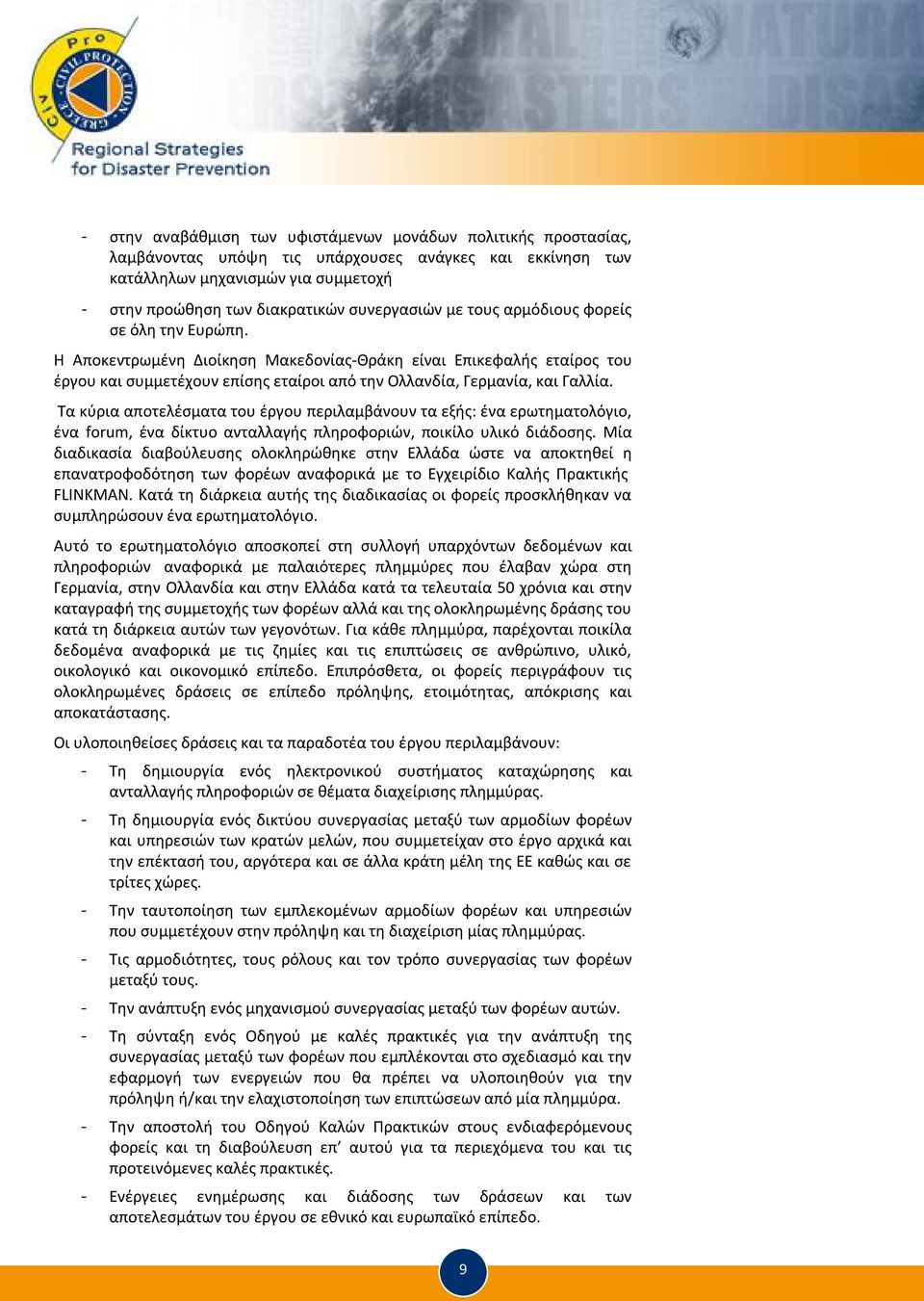 Η Αποκεντρωμένη Διοίκηση Μακεδονίας-Θράκη είναι Επικεφαλής εταίρος του έργου και συμμετέχουν επίσης εταίροι από την Ολλανδία, Γερμανία, και Γαλλία.