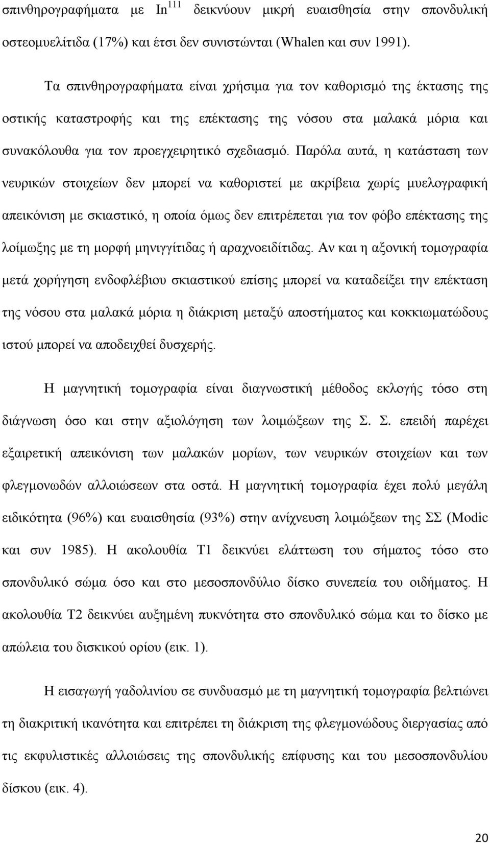 Παρόλα αυτά, η κατάσταση των νευρικών στοιχείων δεν μπορεί να καθοριστεί με ακρίβεια χωρίς μυελογραφική απεικόνιση με σκιαστικό, η οποία όμως δεν επιτρέπεται για τον φόβο επέκτασης της λοίμωξης με τη