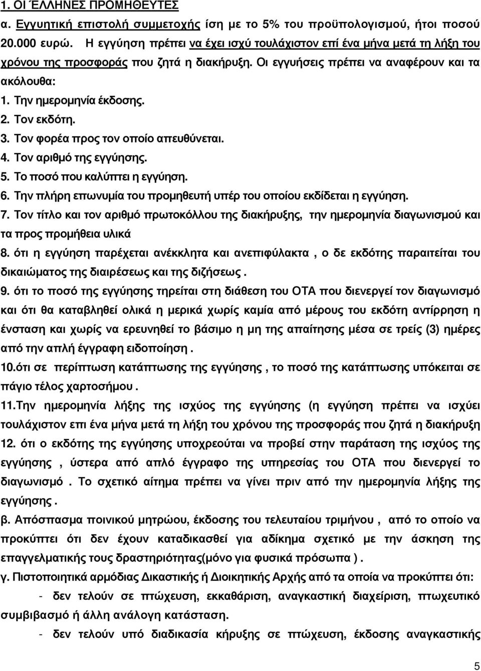 Τον εκδότη. 3. Τον φορέα προς τον οποίο απευθύνεται. 4. Τον αριθµό της εγγύησης. 5. Το ποσό που καλύπτει η εγγύηση. 6. Την πλήρη επωνυµία του προµηθευτή υπέρ του οποίου εκδίδεται η εγγύηση. 7.