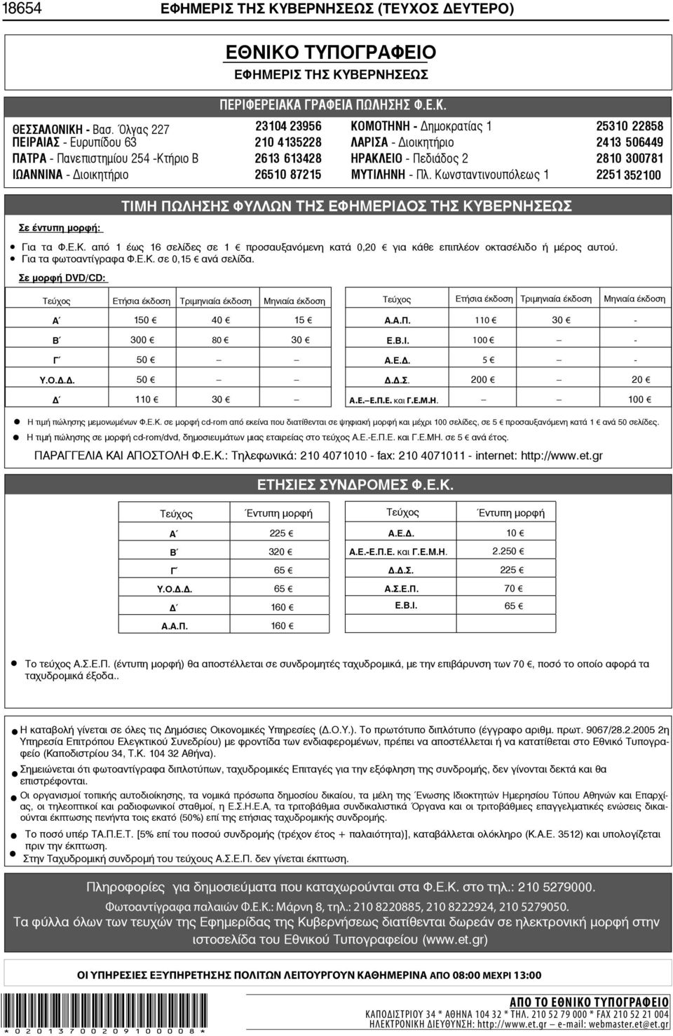 2810 300781 ΙΩΑΝΝΙΝΑ - ιοικητήριο 26510 87215 ΜΥΤΙΛΗΝΗ - Πλ. Κωνσταντινουπόλεως 1 2251 352100 Σε έντυπη μορφή: ΤΙΜΗ ΠΩΛΗΣΗΣ ΦΥΛΛΩΝ ΤΗΣ ΕΦΗΜΕΡΙ ΟΣ ΤΗΣ ΚΥΒΕΡΝΗΣΕΩΣ Για τα Φ.Ε.Κ. από 1 έως 16 σελίδες σε 1 προσαυξανόμενη κατά 0,20 για κάθε επιπλέον οκτασέλιδο ή μέρος αυτού.