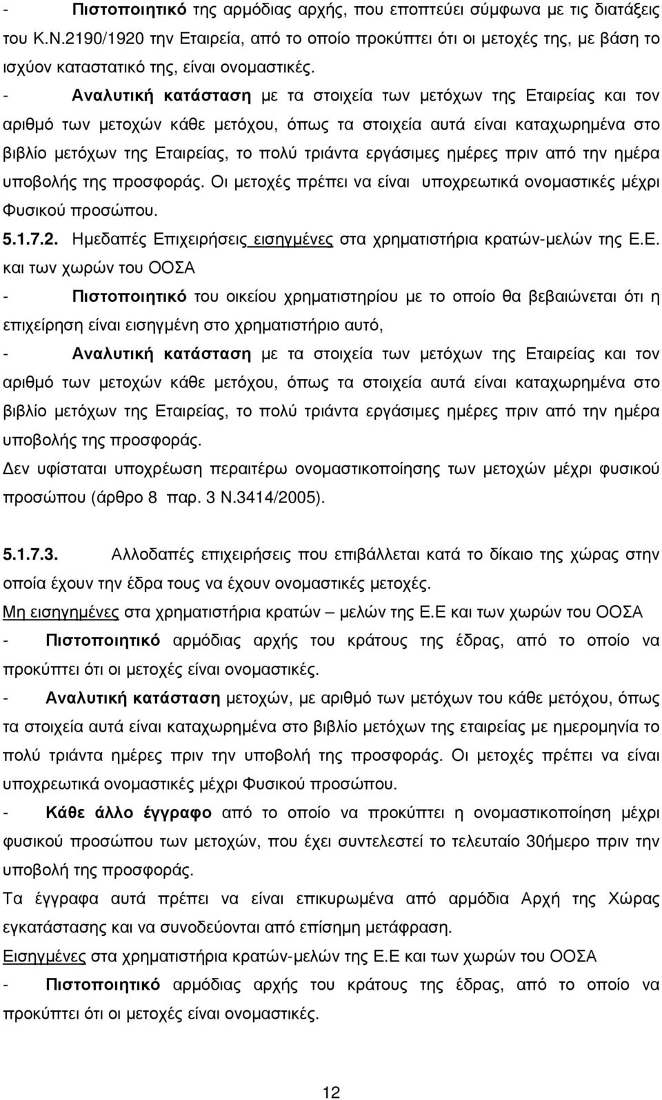 - Αναλυτική κατάσταση µε τα στοιχεία των µετόχων της Εταιρείας και τον αριθµό των µετοχών κάθε µετόχου, όπως τα στοιχεία αυτά είναι καταχωρηµένα στο βιβλίο µετόχων της Εταιρείας, το πολύ τριάντα