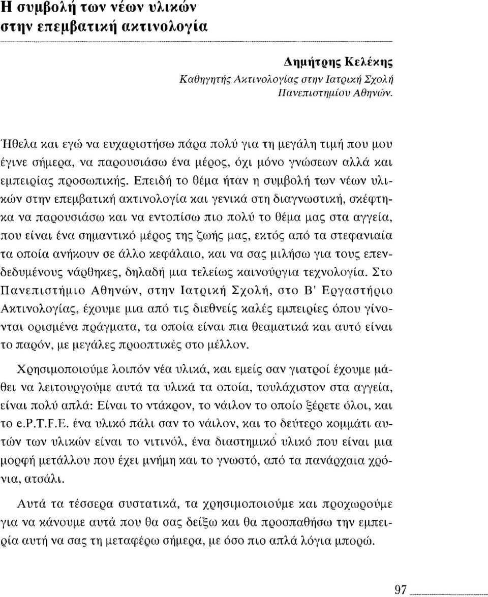 Επειδή το θέμα ήταν η συμβολή των νέων υλικών στην επεμβατική ακτινολογία και γενικά στη διαγνωστική, σκέφτηκα να παρουσιάσω και να εντοπίσω πιο πολύ το θέμα μας στα αγγεία, που είναι ένα σημαντικό