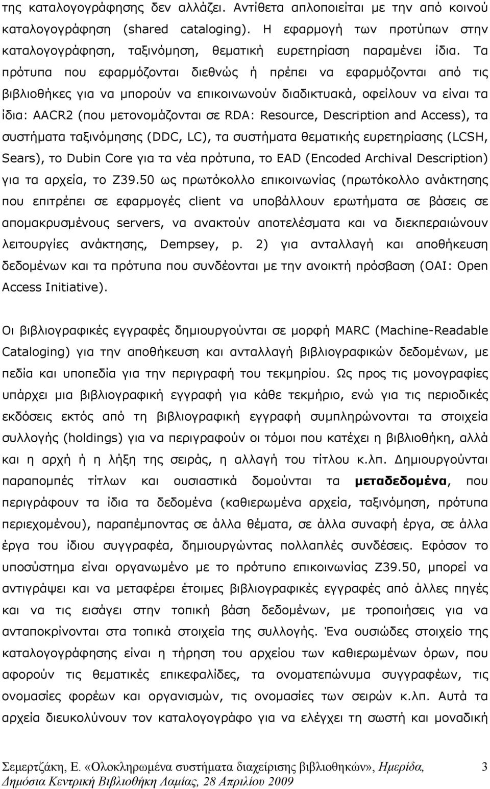 Τα πρότυπα που εφαρµόζονται διεθνώς ή πρέπει να εφαρµόζονται από τις βιβλιοθήκες για να µπορούν να επικοινωνούν διαδικτυακά, οφείλουν να είναι τα ίδια: AACR2 (που µετονοµάζονται σε RDA: Resource,