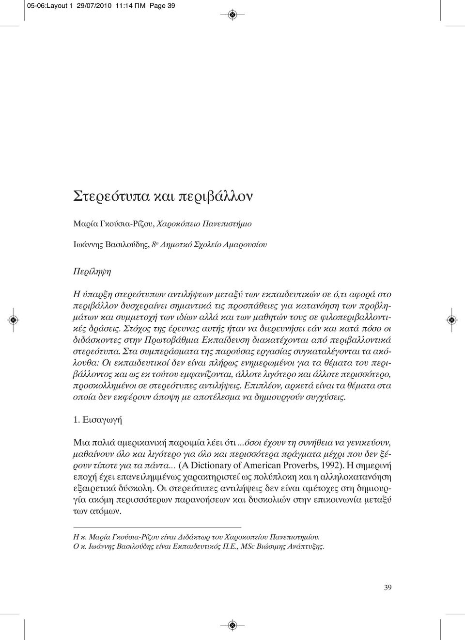 Στόχος της έρευνας αυτής ήταν να διερευνήσει εάν και κατά πόσο οι διδάσκοντες στην Πρωτοβάθμια Εκπαίδευση διακατέχονται από περιβαλλοντικά στερεότυπα.