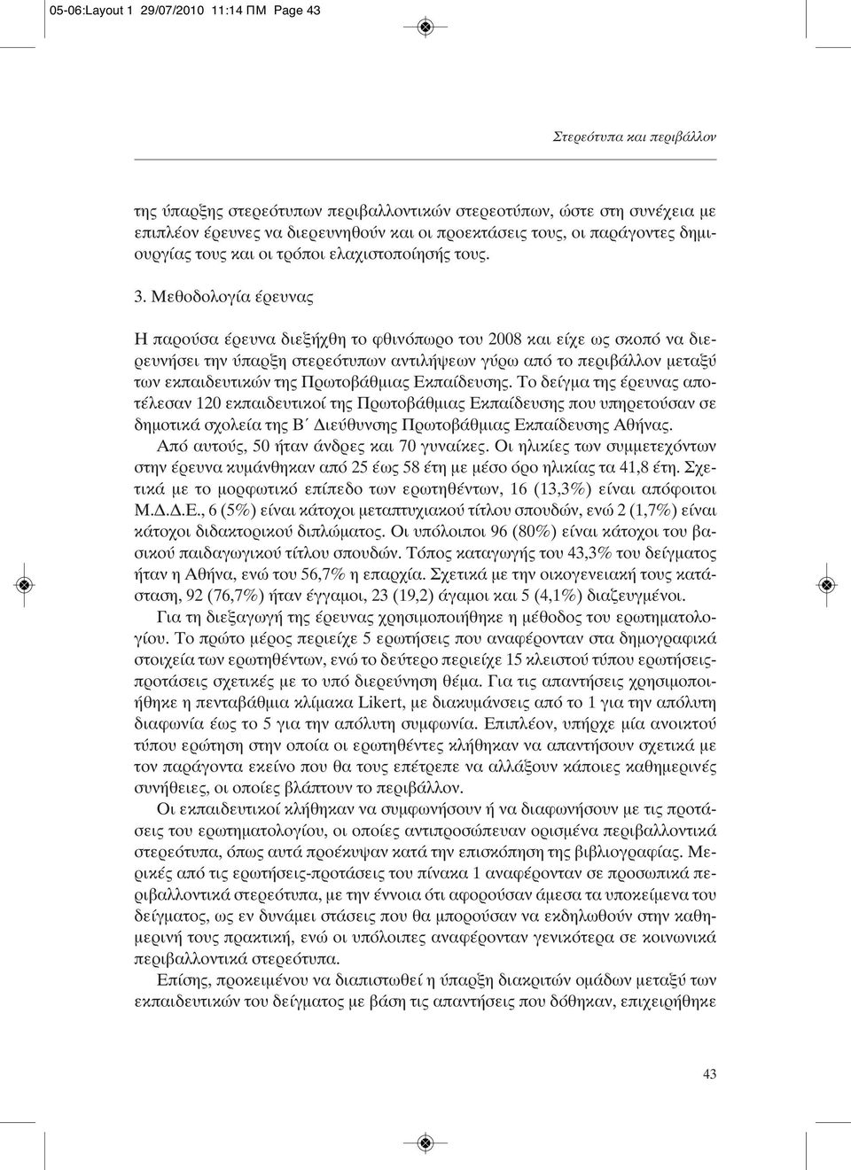 Μεθοδολογία έρευνας Η παρούσα έρευνα διεξήχθη το φθινόπωρο του 2008 και είχε ως σκοπό να διερευνήσει την ύπαρξη στερεότυπων αντιλήψεων γύρω από το περιβάλλον μεταξύ των εκπαιδευτικών της Πρωτοβάθμιας