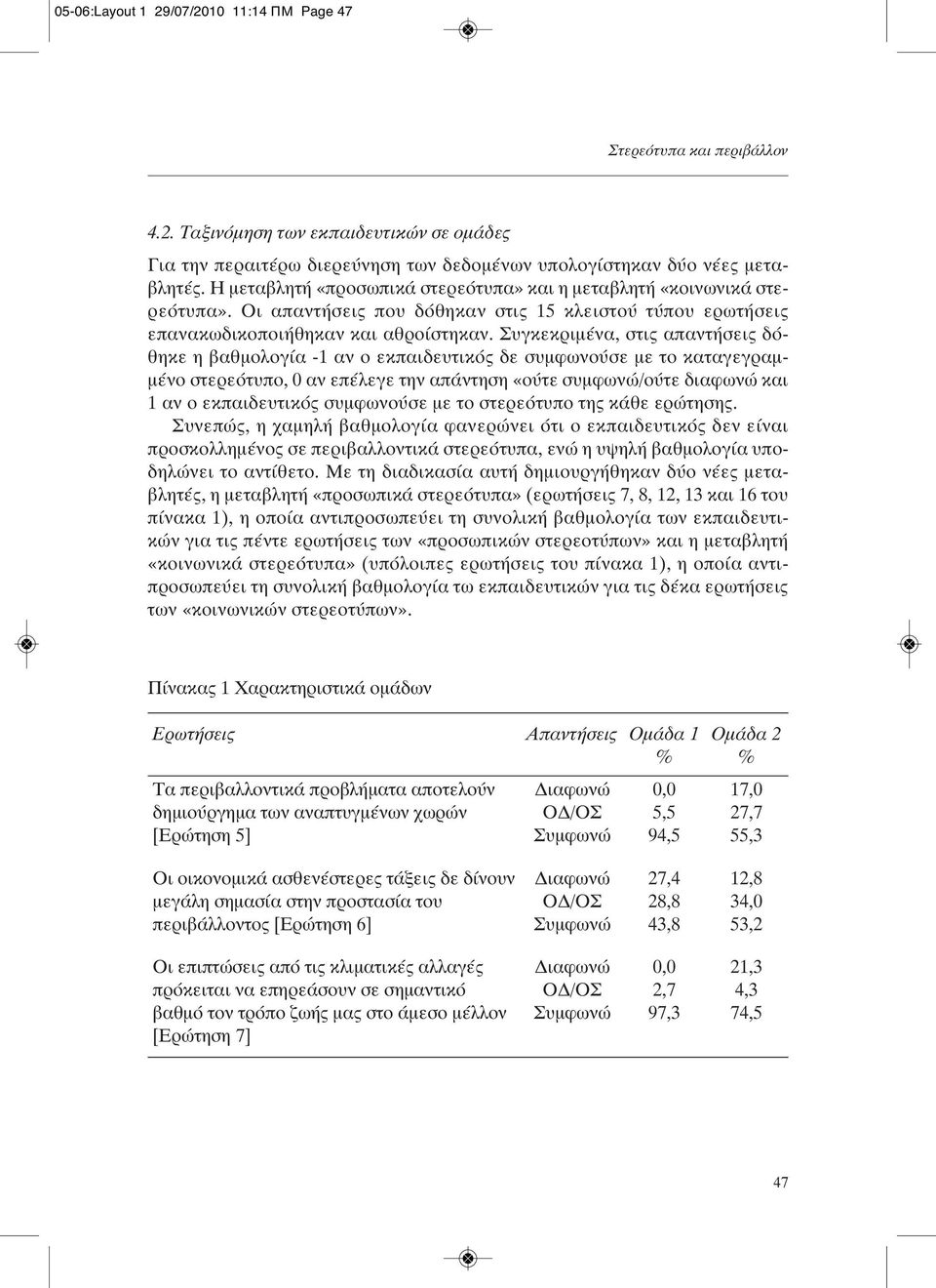 Συγκεκριμένα, στις απαντήσεις δόθηκε η βαθμολογία -1 αν ο εκπαιδευτικός δε συμφωνούσε με το καταγεγραμμένο στερεότυπο, 0 αν επέλεγε την απάντηση «ούτε συμφωνώ/ούτε διαφωνώ και 1 αν ο εκπαιδευτικός