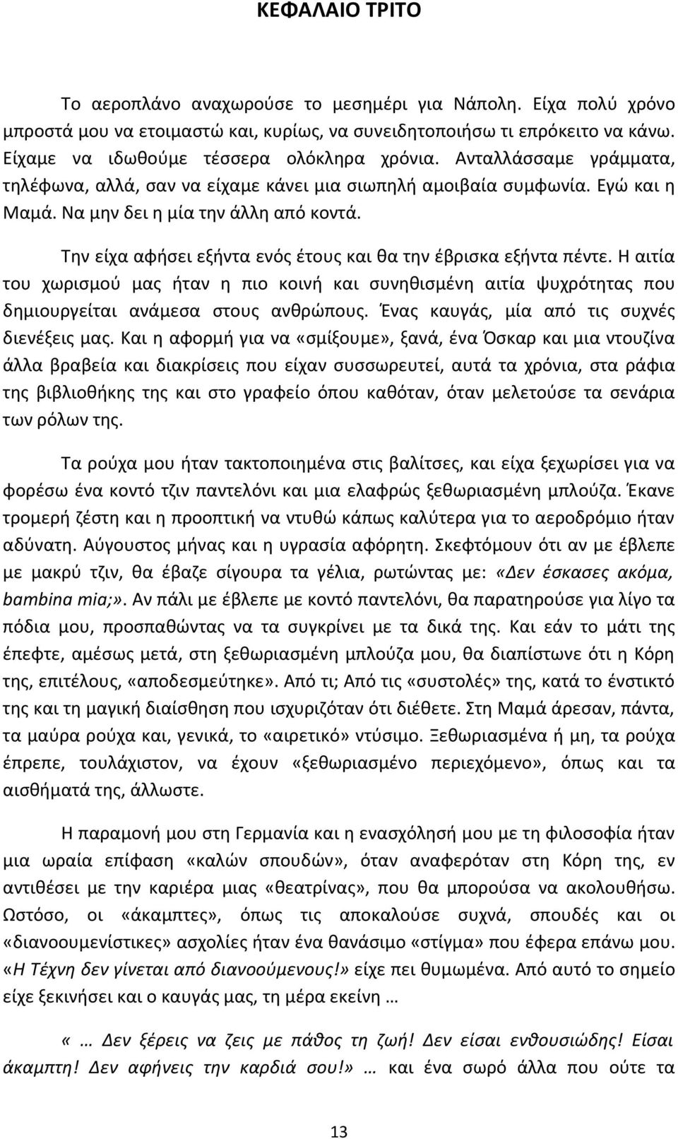 Την είχα αφήσει εξήντα ενός έτους και θα την έβρισκα εξήντα πέντε. Η αιτία του χωρισμού μας ήταν η πιο κοινή και συνηθισμένη αιτία ψυχρότητας που δημιουργείται ανάμεσα στους ανθρώπους.