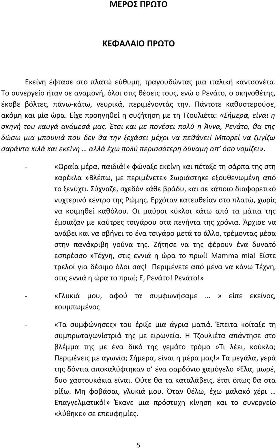 Είχε προηγηθεί η συζήτηση με τη Τζουλιέτα: «Σήμερα, είναι η σκηνή του καυγά ανάμεσά μας. Έτσι και με πονέσει πολύ η Άννα, Ρενάτο, θα της δώσω μια μπουνιά που δεν θα την ξεχάσει μέχρι να πεθάνει!