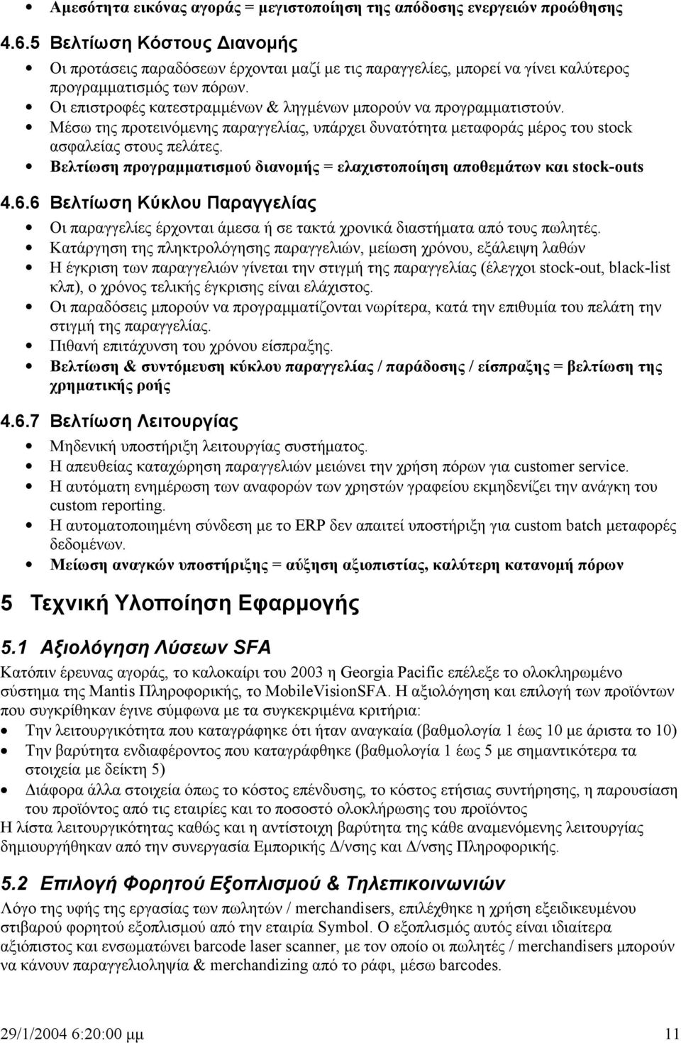 Οι επιστροφές κατεστραµµένων & ληγµένων µπορούν να προγραµµατιστούν. Μέσω της προτεινόµενης παραγγελίας, υπάρχει δυνατότητα µεταφοράς µέρος του stock ασφαλείας στους πελάτες.