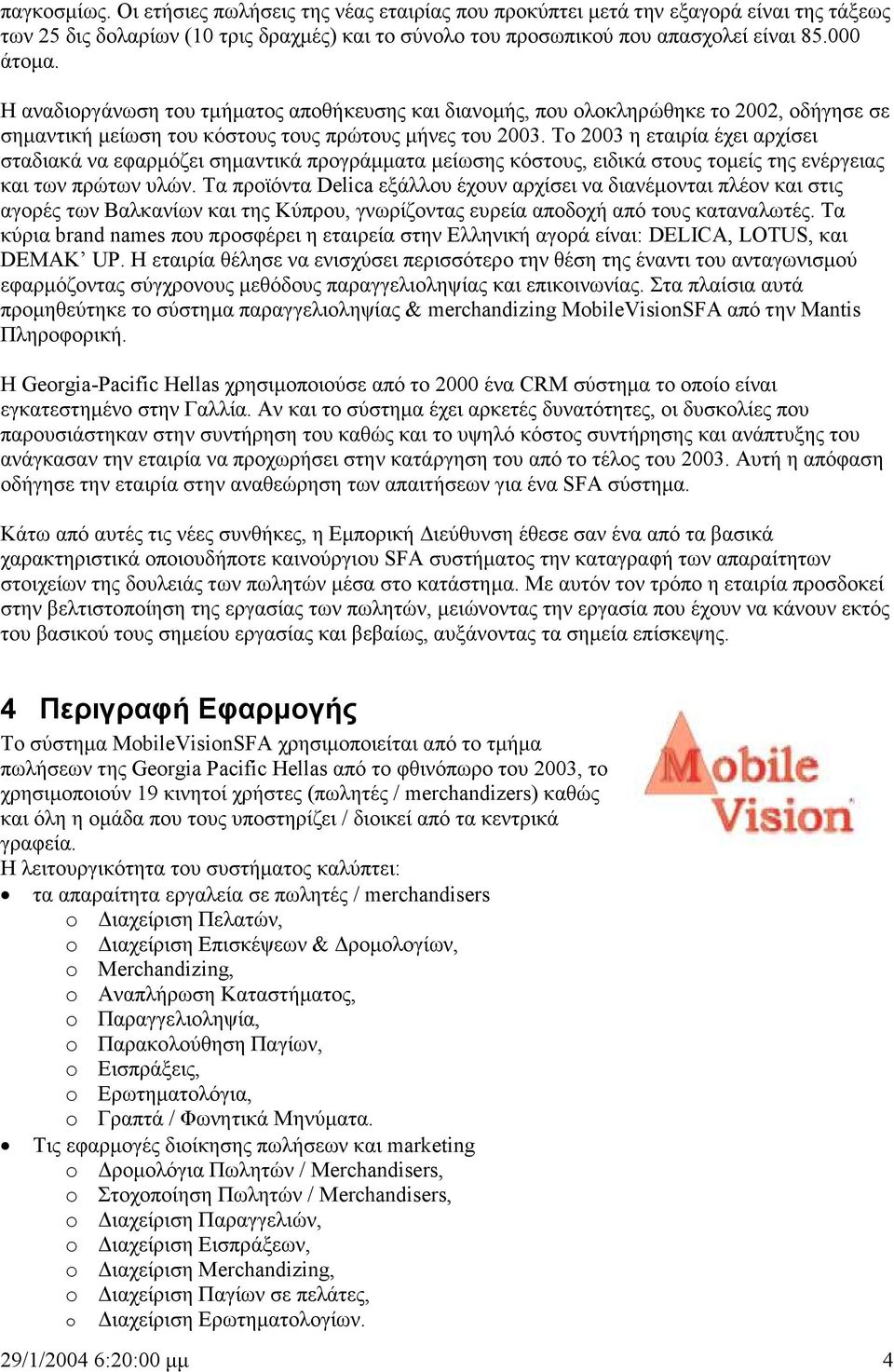 Το 2003 η εταιρία έχει αρχίσει σταδιακά να εφαρµόζει σηµαντικά προγράµµατα µείωσης κόστους, ειδικά στους τοµείς της ενέργειας και των πρώτων υλών.