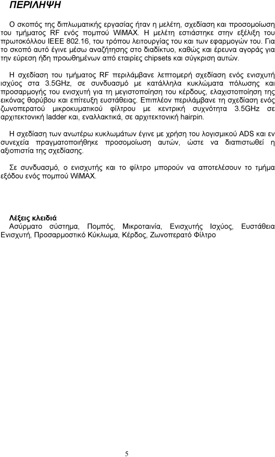 Για το σκοπό αυτό έγινε μέσω αναζήτησης στο διαδίκτυο, καθώς και έρευνα αγοράς για την εύρεση ήδη προωθημένων από εταιρίες chipsets και σύγκριση αυτών.