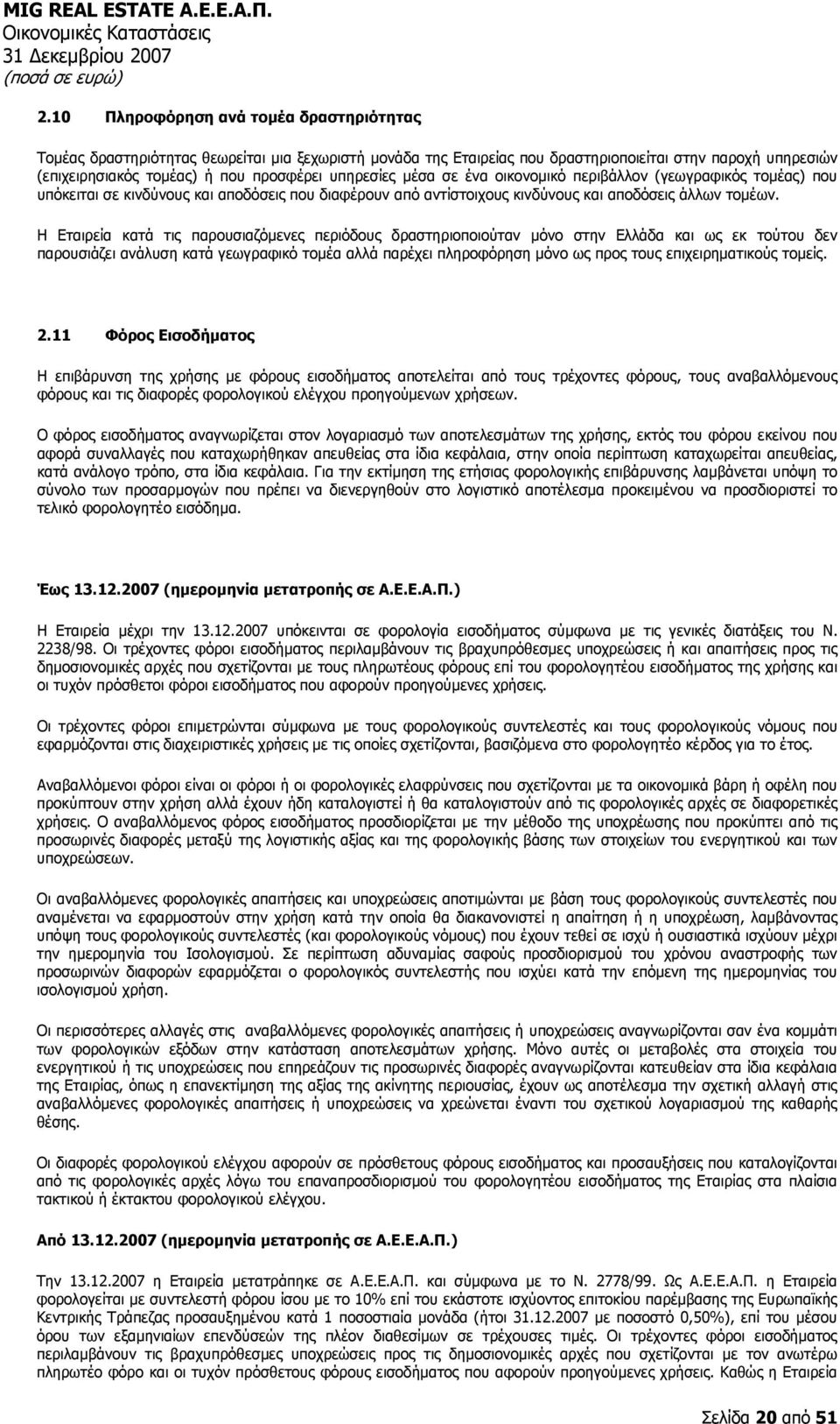 Η Εταιρεία κατά τις παρουσιαζόμενες περιόδους δραστηριοποιούταν μόνο στην Ελλάδα και ως εκ τούτου δεν παρουσιάζει ανάλυση κατά γεωγραφικό τομέα αλλά παρέχει πληροφόρηση μόνο ως προς τους