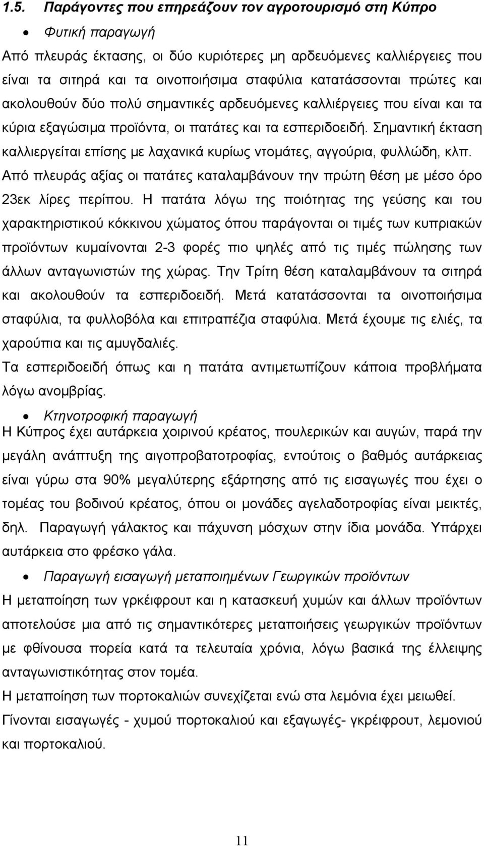 Σημαντική έκταση καλλιεργείται επίσης με λαχανικά κυρίως ντομάτες, αγγούρια, φυλλώδη, κλπ. Από πλευράς αξίας οι πατάτες καταλαμβάνουν την πρώτη θέση με μέσο όρο 23εκ λίρες περίπου.