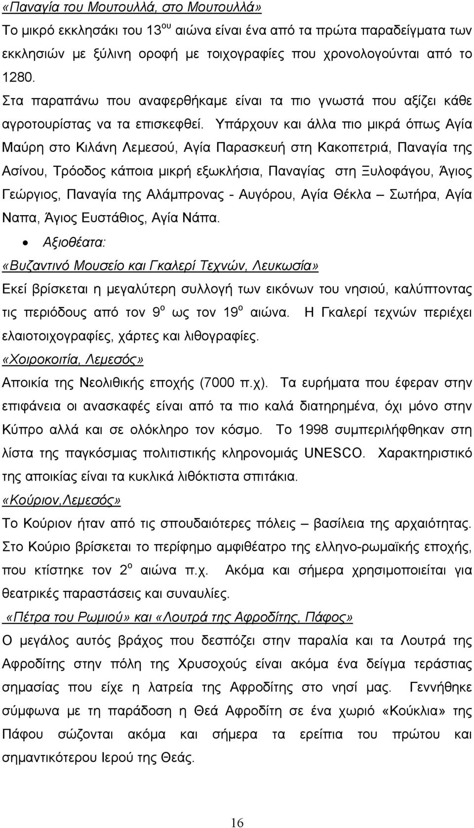 Υπάρχουν και άλλα πιο μικρά όπως Αγία Μαύρη στο Κιλάνη Λεμεσού, Αγία Παρασκευή στη Κακοπετριά, Παναγία της Ασίνου, Τρόοδος κάποια μικρή εξωκλήσια, Παναγίας στη Ξυλοφάγου, Άγιος Γεώργιος, Παναγία της