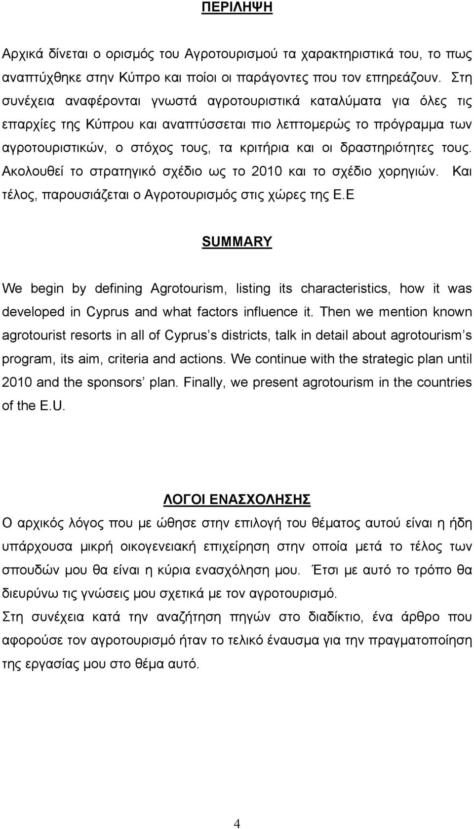 δραστηριότητες τους. Ακολουθεί το στρατηγικό σχέδιο ως το 2010 και το σχέδιο χορηγιών. Και τέλος, παρουσιάζεται ο Αγροτουρισμός στις χώρες της Ε.