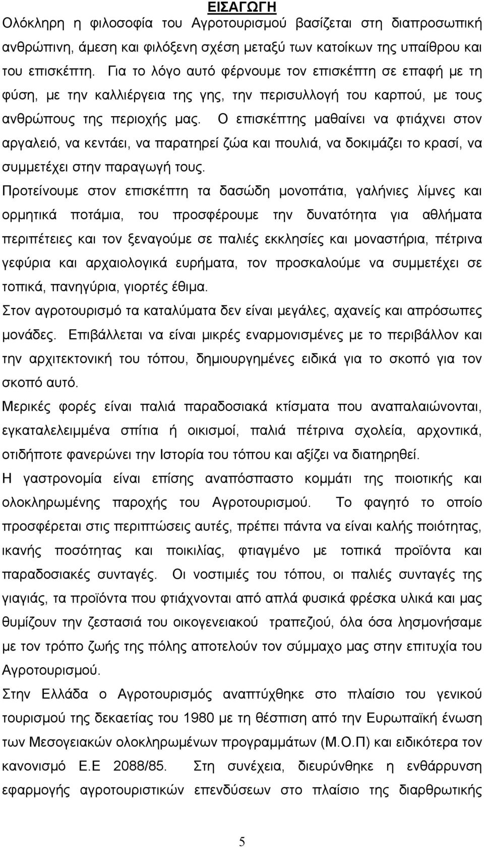 Ο επισκέπτης μαθαίνει να φτιάχνει στον αργαλειό, να κεντάει, να παρατηρεί ζώα και πουλιά, να δοκιμάζει το κρασί, να συμμετέχει στην παραγωγή τους.