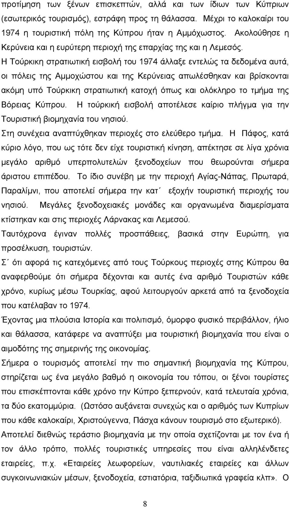 Η Τούρκικη στρατιωτική εισβολή του 1974 άλλαξε εντελώς τα δεδομένα αυτά, οι πόλεις της Αμμοχώστου και της Κερύνειας απωλέσθηκαν και βρίσκονται ακόμη υπό Τούρκικη στρατιωτική κατοχή όπως και ολόκληρο