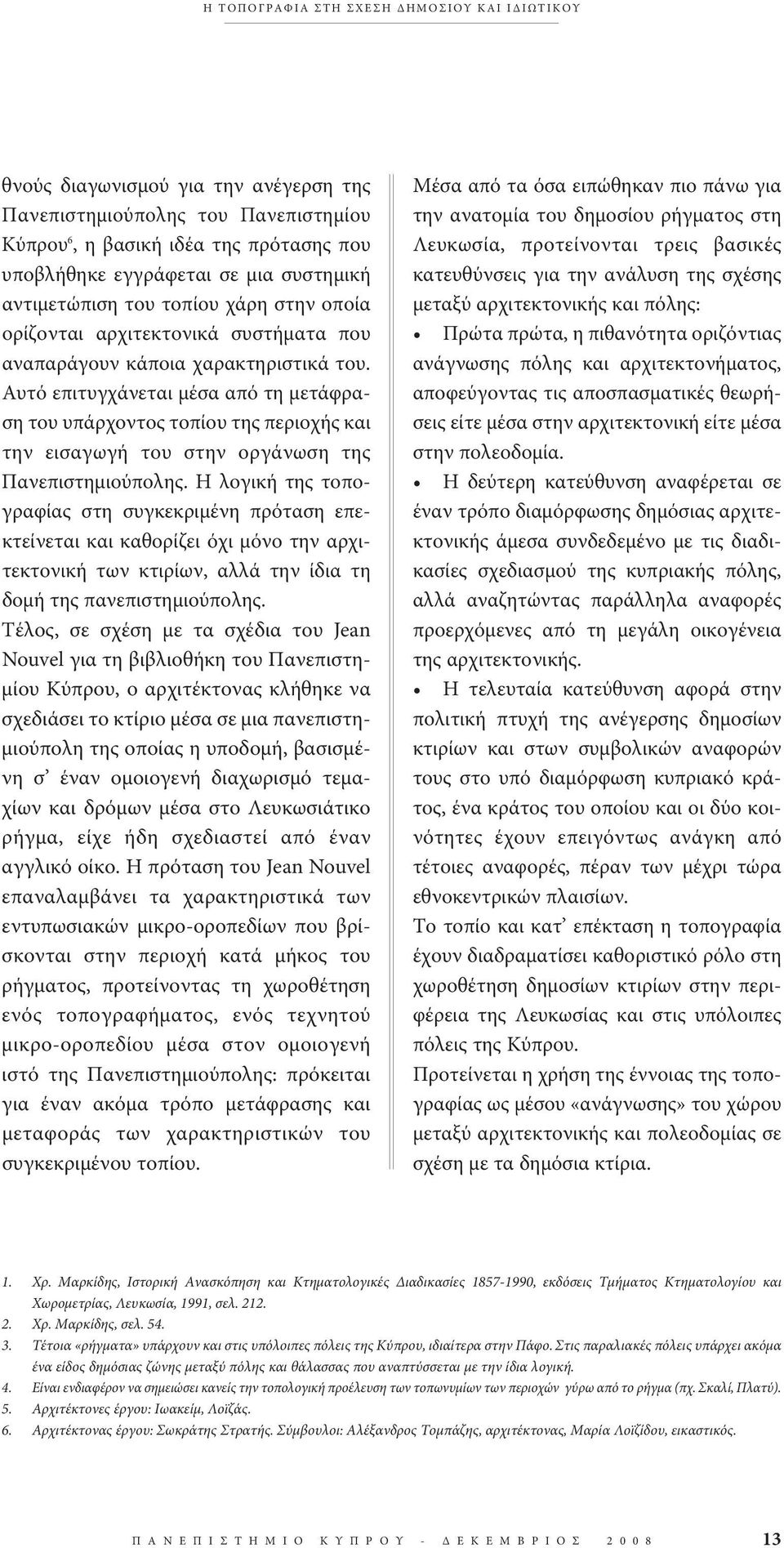 αυτό επιτυγχάνεται μέσα από τη μετάφραση του υπάρχοντος τοπίου της περιοχής και την εισαγωγή του στην οργάνωση της Πανεπιστημιούπολης.