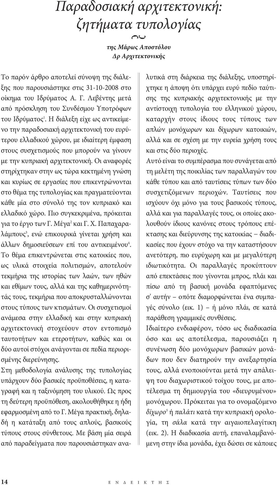 Η διάλεξη είχε ως αντικείμενο την παραδοσιακή αρχιτεκτονική του ευρύτερου ελλαδικού χώρου, με ιδιαίτερη έμφαση στους συσχετισμούς που μπορούν να γίνουν με την κυπριακή αρχιτεκτονική.