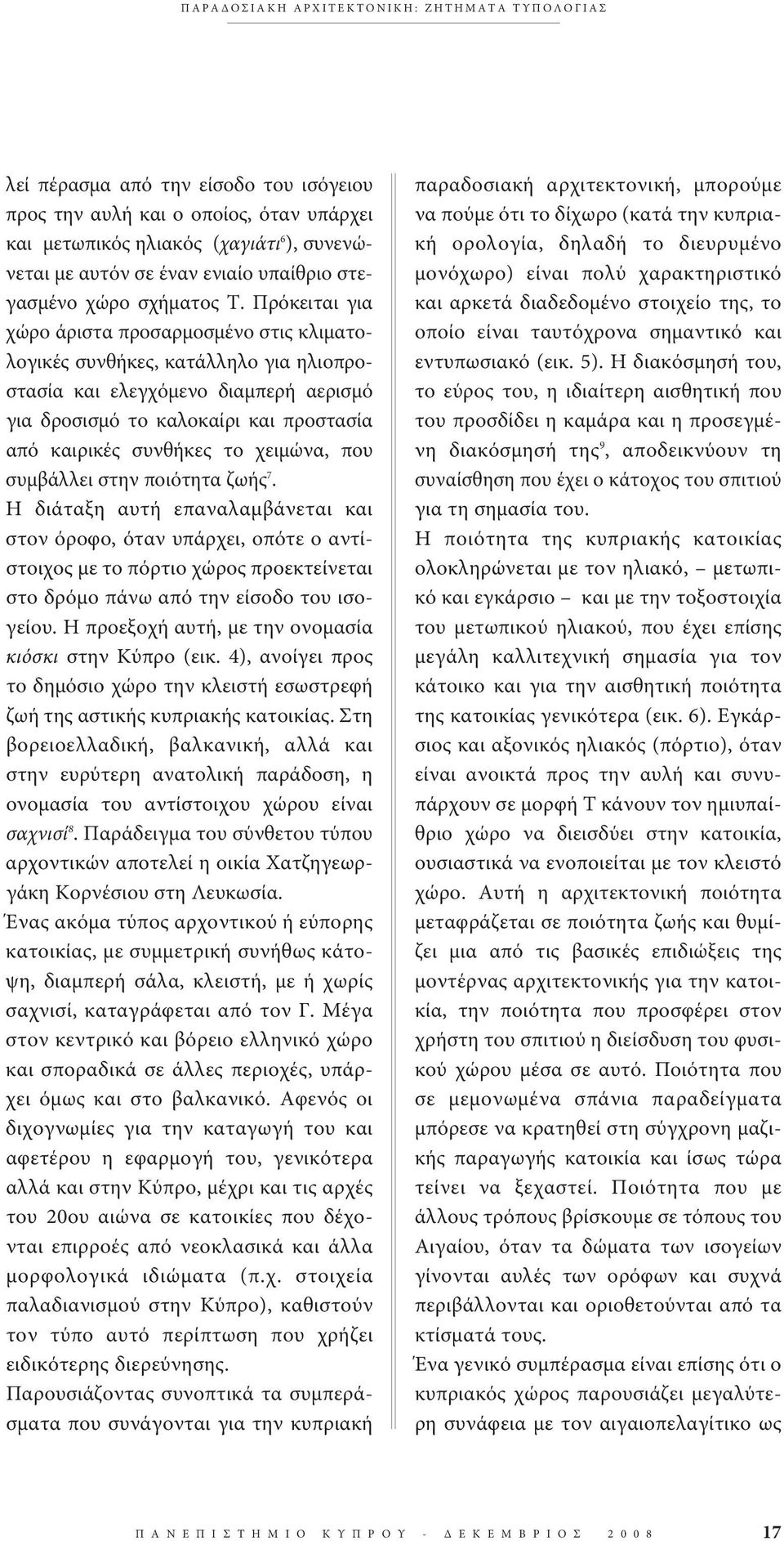 Πρόκειται για χώρο άριστα προσαρμοσμένο στις κλιματολογικές συνθήκες, κατάλληλο για ηλιοπροστασία και ελεγχόμενο διαμπερή αερισμό για δροσισμό το καλοκαίρι και προστασία από καιρικές συνθήκες το