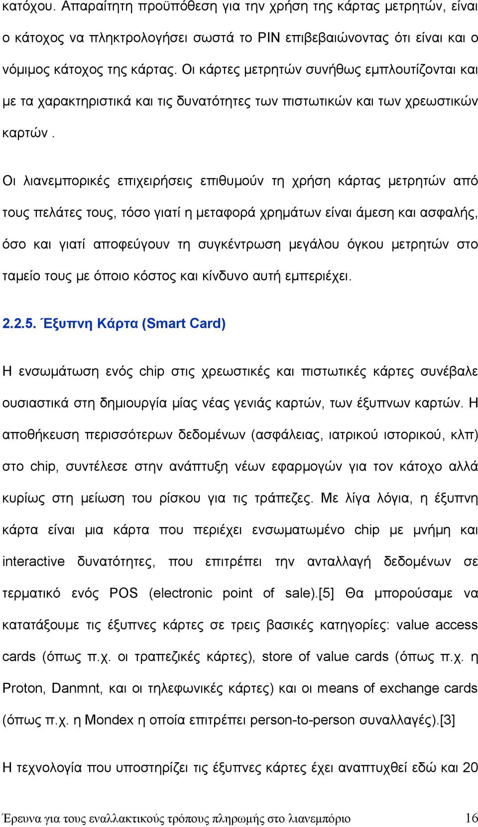 Οι λιανεμπορικές επιχειρήσεις επιθυμούν τη χρήση κάρτας μετρητών από τους πελάτες τους, τόσο γιατί η μεταφορά χρημάτων είναι άμεση και ασφαλής, όσο και γιατί αποφεύγουν τη συγκέντρωση μεγάλου όγκου