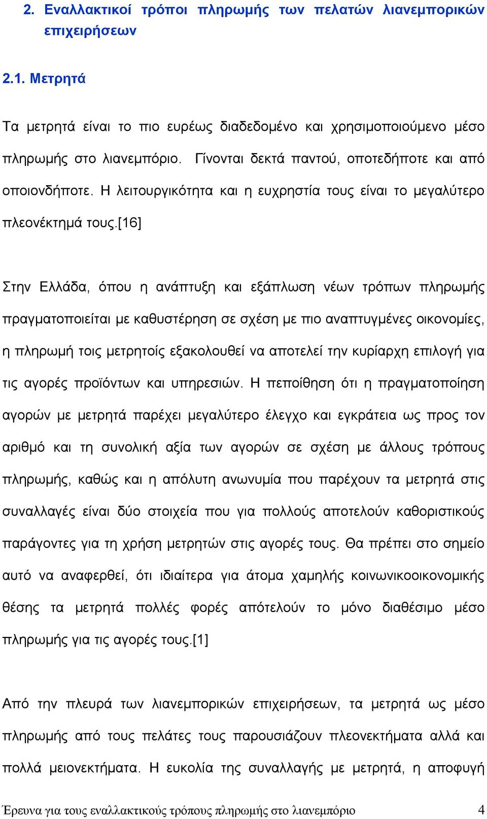 [16] Στην Ελλάδα, όπου η ανάπτυξη και εξάπλωση νέων τρόπων πληρωμής πραγματοποιείται με καθυστέρηση σε σχέση με πιο αναπτυγμένες οικονομίες, η πληρωμή τοις μετρητοίς εξακολουθεί να αποτελεί την