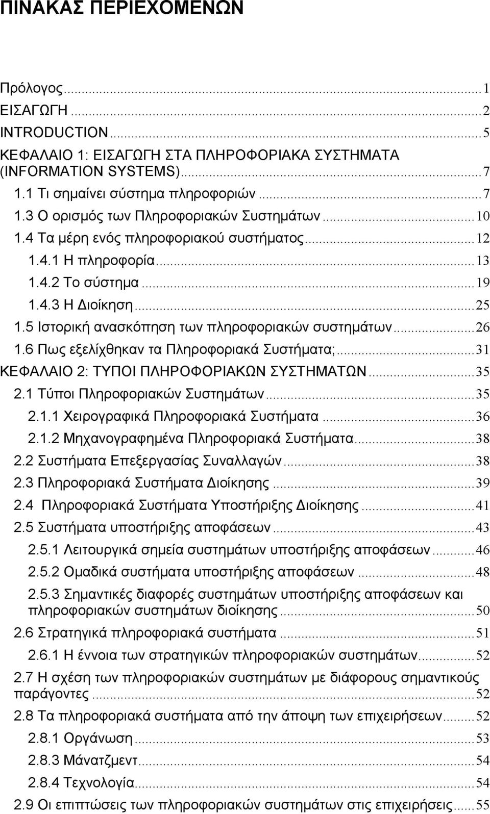 6 Πως εξελίχθηκαν τα Πληροφοριακά Συστήματα;...31 ΚΕΦΑΛΑΙΟ 2: ΤΥΠΟΙ ΠΛΗΡΟΦΟΡΙΑΚΩΝ ΣΥΣΤΗΜΑΤΩΝ...35 2.1 Τύποι Πληροφοριακών Συστημάτων...35 2.1.1 Χειρογραφικά Πληροφοριακά Συστήματα...36 2.1.2 Μηχανογραφημένα Πληροφοριακά Συστήματα.