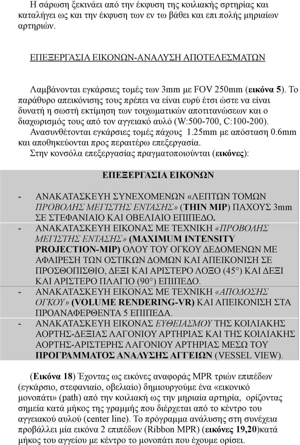 Το παράθυρο απεικόνισης τους πρέπει να είναι ευρύ έτσι ώστε να είναι δυνατή η σωστή εκτίµηση των τοιχωµατικών αποτιτανώσεων και ο διαχωρισµός τους από τον αγγειακό αυλό (W:500-700, C:100-200).