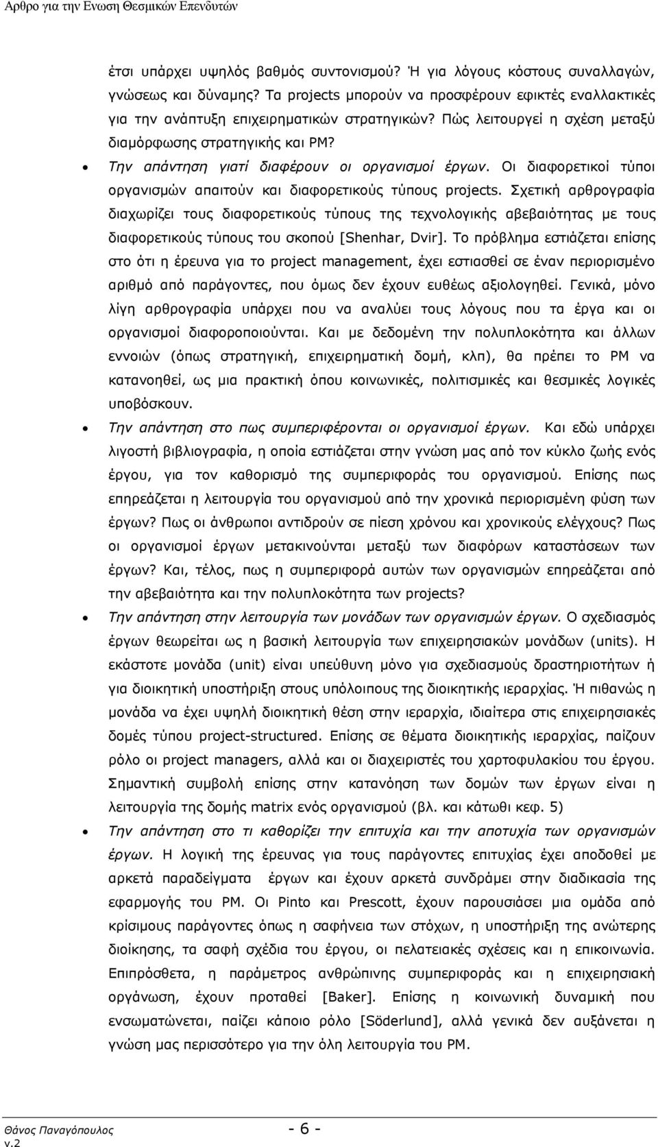 Σχετική αρθρογραφία διαχωρίζει τους διαφορετικούς τύπους της τεχνολογικής αβεβαιότητας με τους διαφορετικούς τύπους του σκοπού [Shenhar, Dvir].