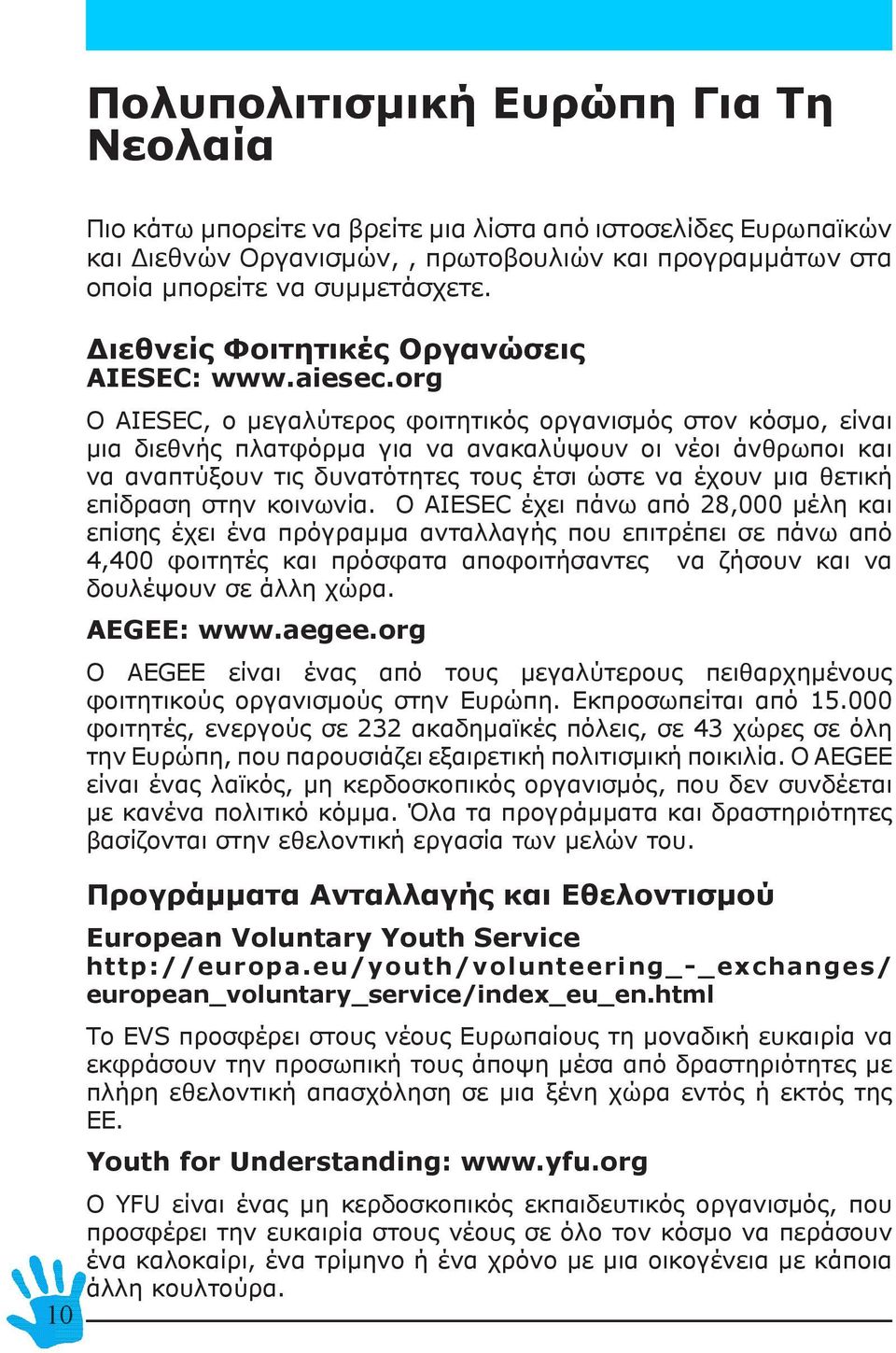 org Ο AIESEC, ο μεγαλύτερος φοιτητικός οργανισμός στον κόσμο, είναι μια διεθνής πλατφόρμα για να ανακαλύψουν οι νέοι άνθρωποι και να αναπτύξουν τις δυνατότητες τους έτσι ώστε να έχουν μια θετική