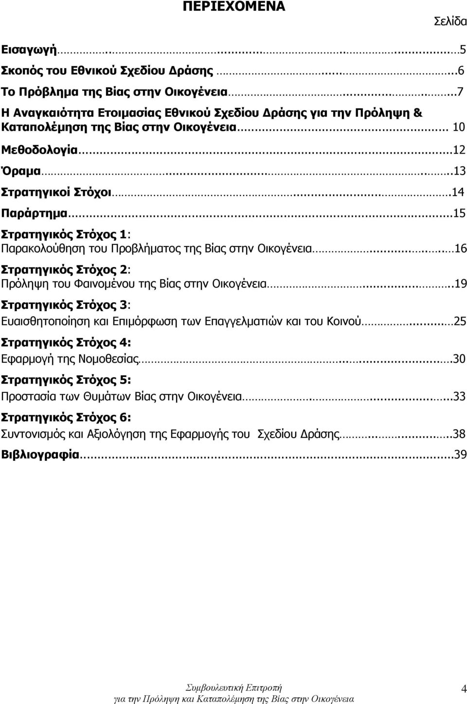 ..15 Στρατηγικός Στόχος 1: Παρακολούθηση του Προβλήματος της Βίας στην Οικογένεια....... 16 Στρατηγικός Στόχος 2: Πρόληψη του Φαινομένου της Βίας στην Οικογένεια.