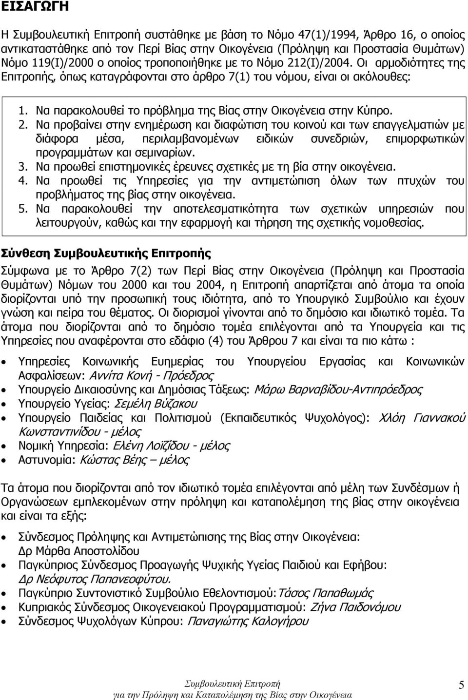 3. Να προωθεί επιστημονικές έρευνες σχετικές με τη βία στην οικογένεια. 4. Να προωθεί τις Υπηρεσίες για την αντιμετώπιση όλων των πτυχών του προβλήματος της βίας στην οικογένεια. 5.