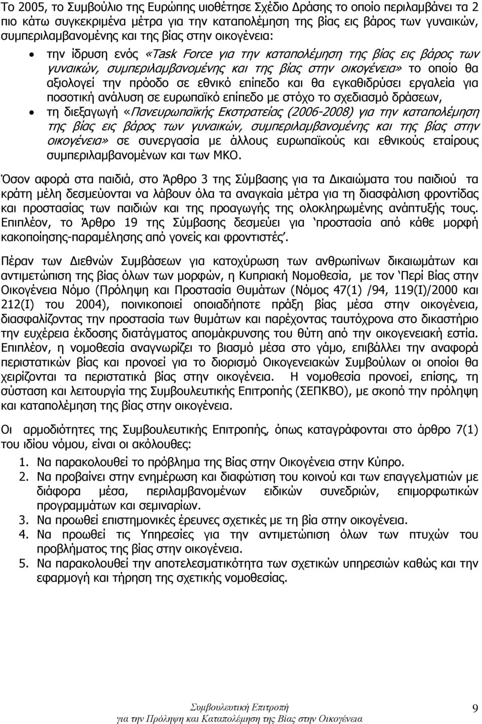 και θα εγκαθιδρύσει εργαλεία για ποσοτική ανάλυση σε ευρωπαϊκό επίπεδο με στόχο το σχεδιασμό δράσεων, τη διεξαγωγή «Πανευρωπαϊκής Εκστρατείας (2006-2008) για την καταπολέμηση της βίας εις βάρος των