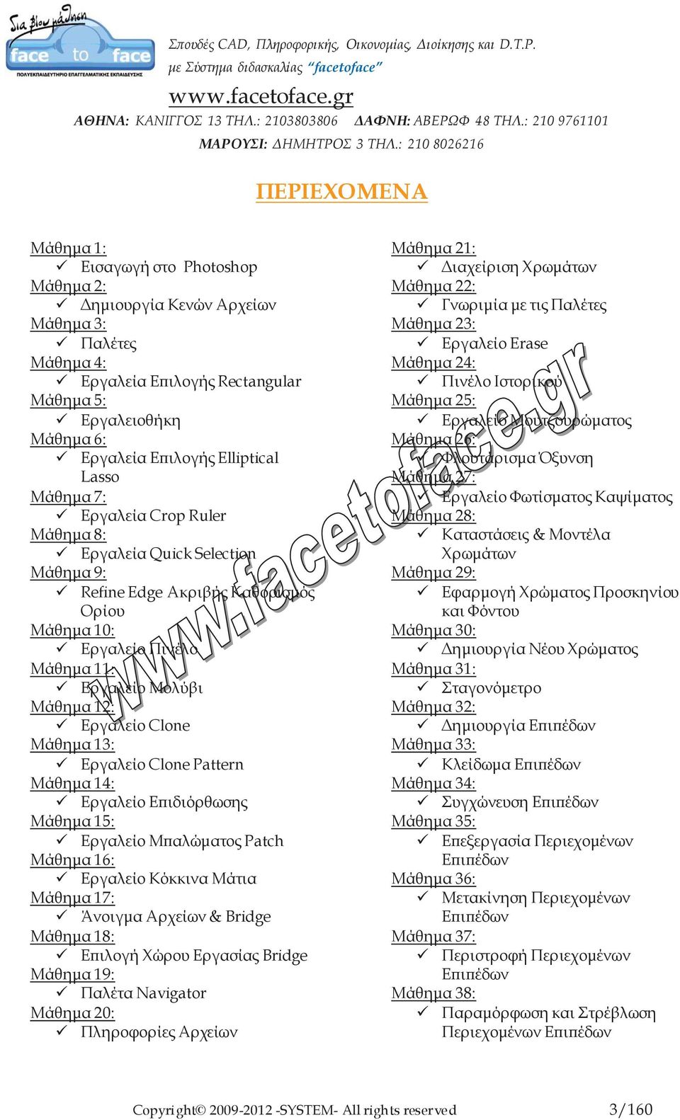 Μάθημα 13: Εργαλείο Clone Pattern Μάθημα 14: Εργαλείο Επιδιόρθωσης Μάθημα 15: Εργαλείο Μπαλώματος Patch Μάθημα 16: Εργαλείο Κόκκινα Μάτια Μάθημα 17: Άνοιγμα Αρχείων & Bridge Μάθημα 18: Επιλογή Χώρου