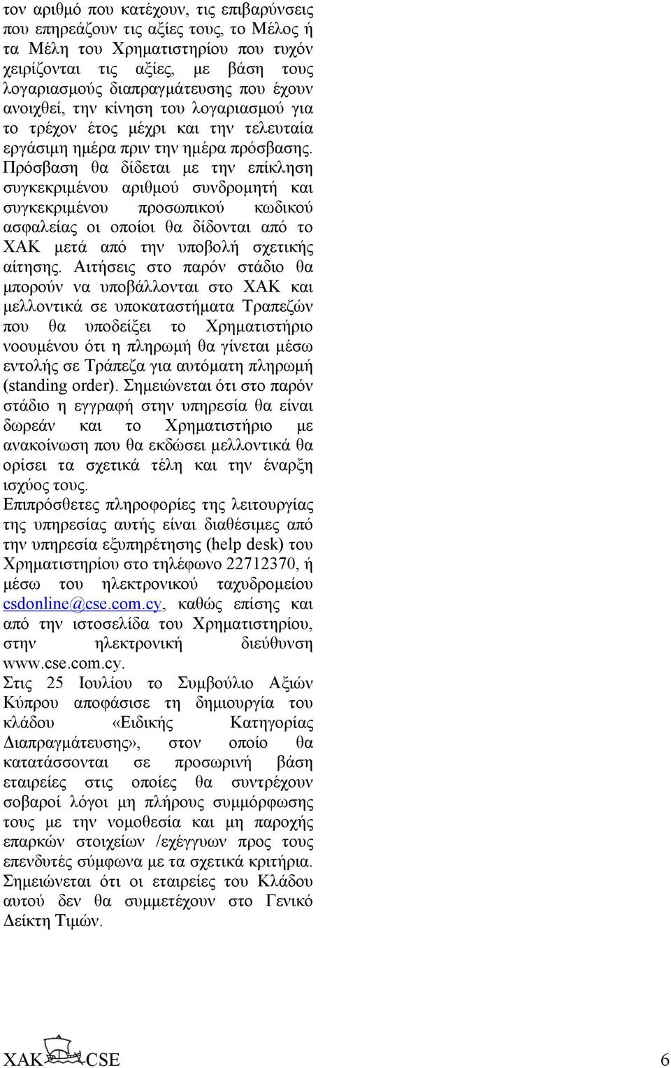 Πρόσβαση θα δίδεται µε την επίκληση συγκεκριµένου αριθµού συνδροµητή και συγκεκριµένου προσωπικού κωδικού ασφαλείας οι οποίοι θα δίδονται από το ΧΑΚ µετά από την υποβολή σχετικής αίτησης.