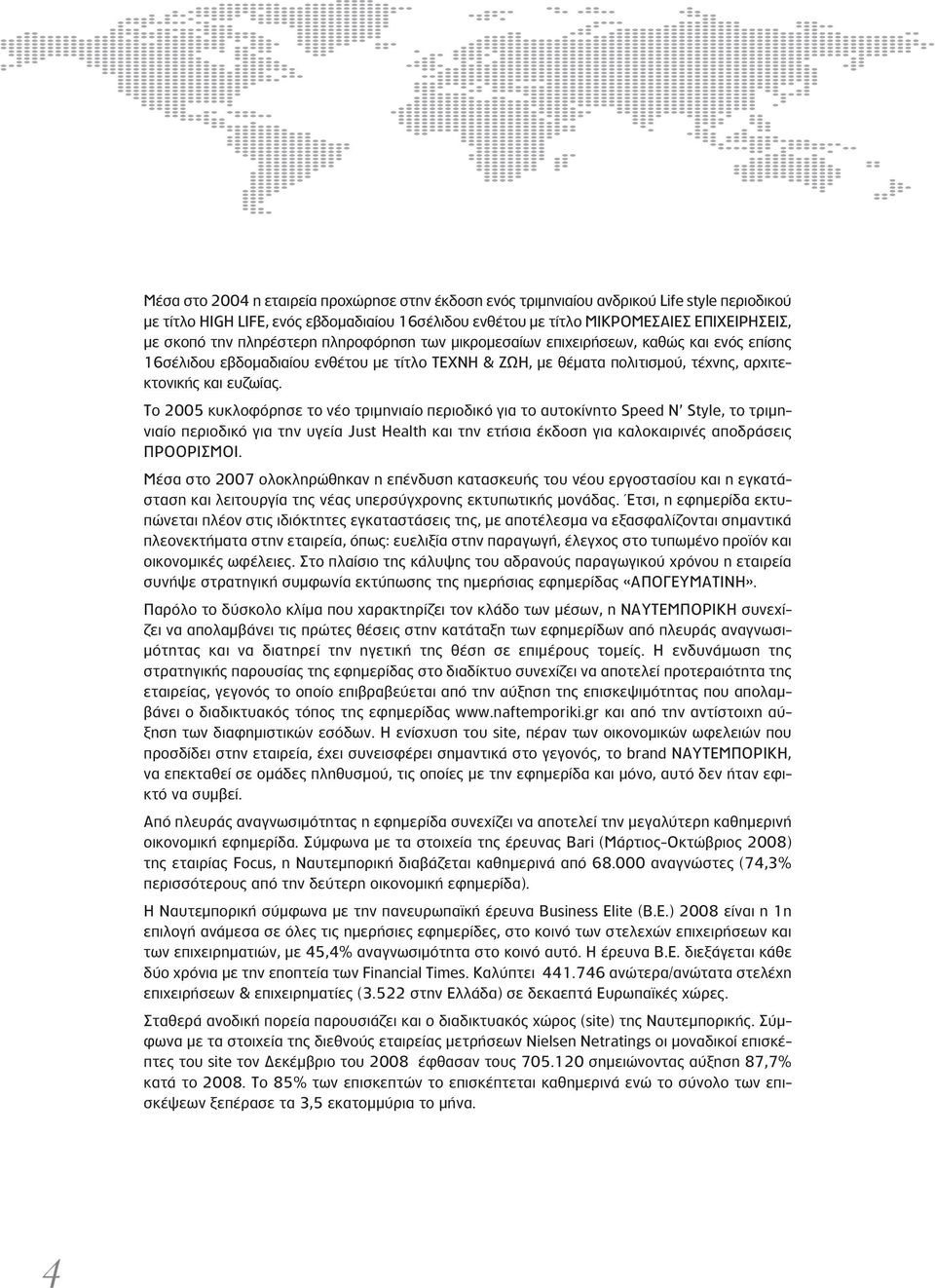 Το 2005 κυκλοφόρησε το νέο τριμηνιαίο περιοδικό για το αυτοκίνητο Speed N Style, το τριμηνιαίο περιοδικό για την υγεία Just Health και την ετήσια έκδοση για καλοκαιρινές αποδράσεις ΠΡΟΟΡΙΣΜΟΙ.