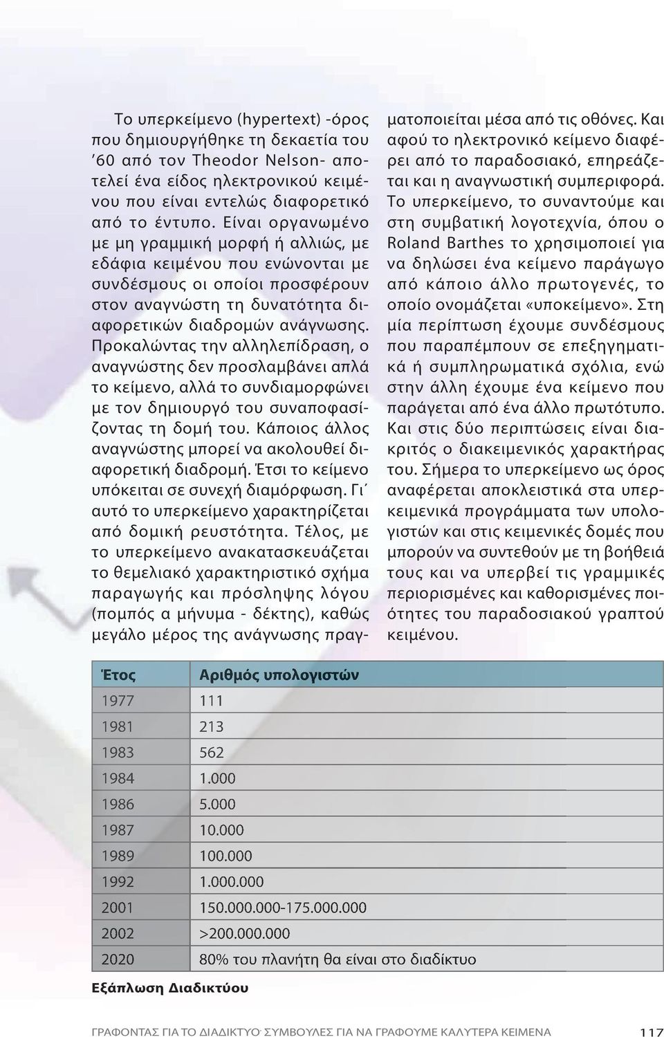 Προκαλώντας την αλληλεπίδραση, ο αναγνώστης δεν προσλαμβάνει απλά το κείμενο, αλλά το συνδιαμορφώνει με τον δημιουργό του συναποφασίζοντας τη δομή του.