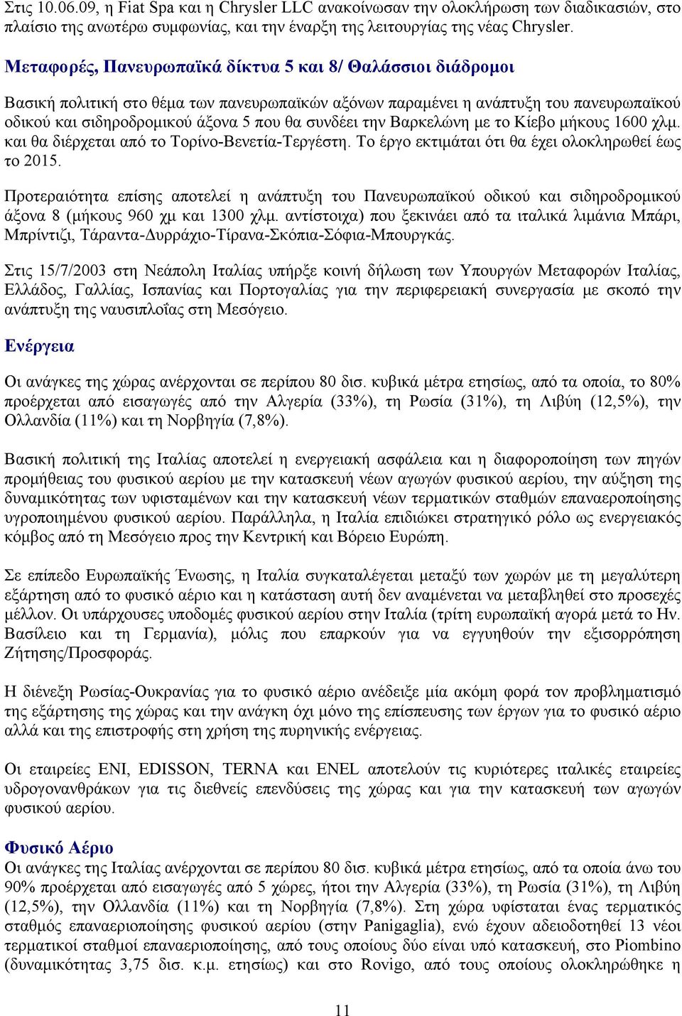 την Βαρκελώνη με το Κίεβο μήκους 1600 χλμ. και θα διέρχεται από το Τορίνο-Βενετία-Τεργέστη. Το έργο εκτιμάται ότι θα έχει ολοκληρωθεί έως το 2015.