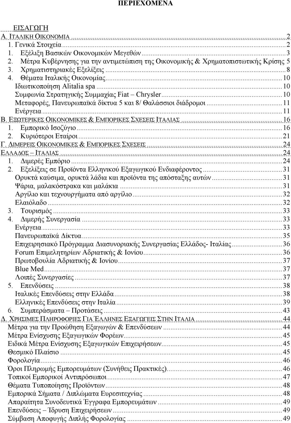 .. 10 Συμφωνία Στρατηγικής Συμμαχίας Fiat Chrysler... 10 Μεταφορές, Πανευρωπαϊκά δίκτυα 5 και 8/ Θαλάσσιοι διάδρομοι... 11 Ενέργεια... 11 Β. ΕΞΩΤΕΡΙΚΕΣ ΟΙΚΟΝΟΜΙΚΕΣ & ΕΜΠΟΡΙΚΕΣ ΣΧΕΣΕΙΣ ΙΤΑΛΙΑΣ... 16 1.