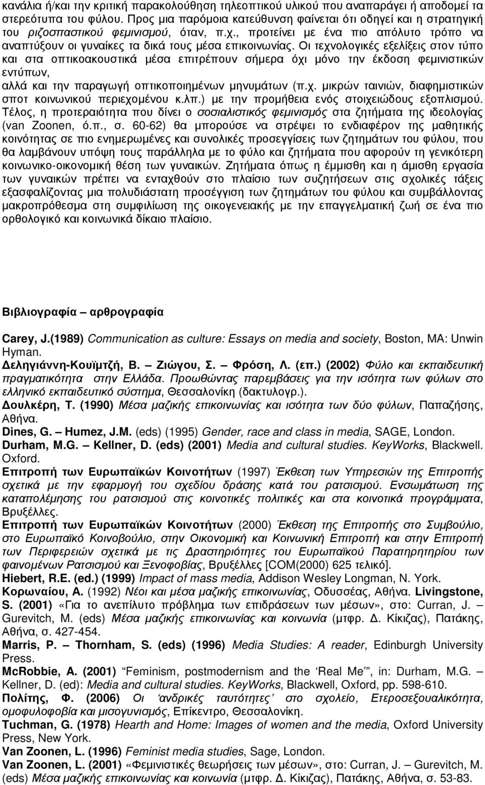 Οι τεχνολογικές εξελίξεις στον τύπο και στα οπτικοακουστικά µέσα επιτρέπουν σήµερα όχι µόνο την έκδοση φεµινιστικών εντύπων, αλλά και την παραγωγή οπτικοποιηµένων µηνυµάτων (π.χ. µικρών ταινιών, διαφηµιστικών σποτ κοινωνικού περιεχοµένου κ.