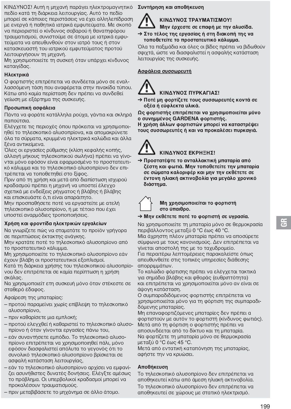 λειτουργήσουν τη μηχανή. Μη χρησιμοποιείτε τη συσκεή όταν υπάρχει κίνδυνος καταιγίδας. Ηλεκτρικά Ο φορτιστής επιτρέπεται να συνδέεται μόνο σε εναλλασσόμενη τάση που αναφέρεται στην πινακίδα τύπου.